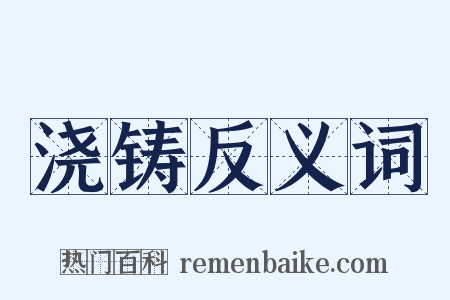 浇铸反义词是什么意思的图片